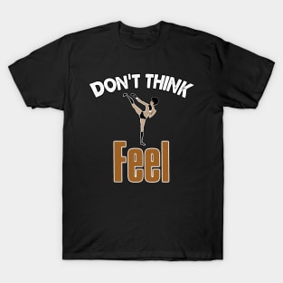 Don’t Think, Feel T-Shirt